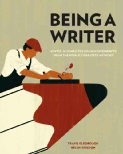 Being a Writer : Advice, Musings, Essays and Experiences from the World's Greatest Authors