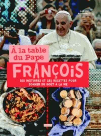 A la table du Pape François - Ses histoires et ses recettes pour donner du goût à la vie