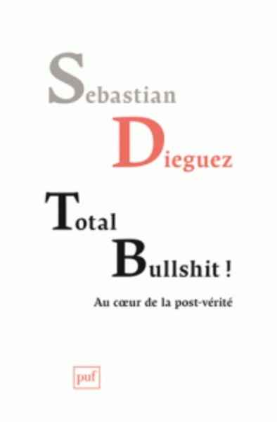 Total bullshit ! - Aux sources de la post-vérité