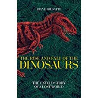 The Rise and Fall of the Dinosaurs: The Untold Story of a Lost World