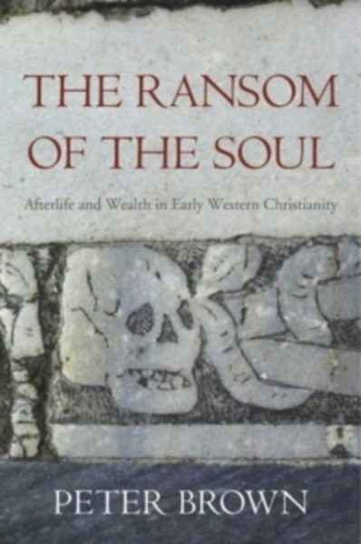 The Ransom of the Soul : Afterlife and Wealth in Early Western Christianity