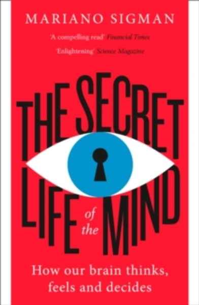 The Secret Life of the Mind : How Our Brain Thinks, Feels and Decides