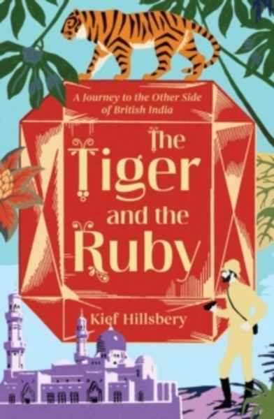 The Tiger and the Ruby : A Journey to the Other Side of British India