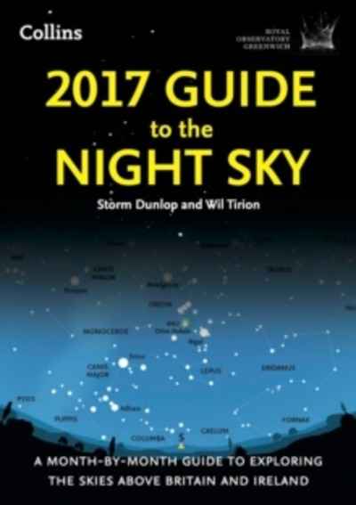 2017 Guide to the Night Sky : A Month-by-Month Guide to Exploring the Skies Above Britain and Ireland