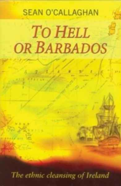 To Hell or Barbados : The Ethnic Cleansing of Ireland