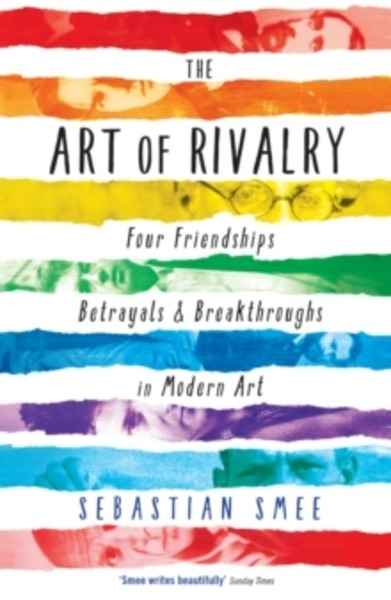 The Art of Rivalry : Four Friendships, Betrayals, and Breakthroughs in Modern Art