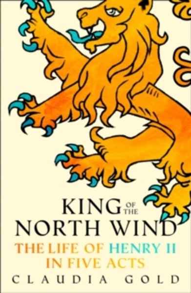 King of the North Wind : The Life of Henry II in Five Acts
