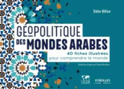 Géopolitique des mondes arabes - 40 fiches illustrées pour comprendre le monde