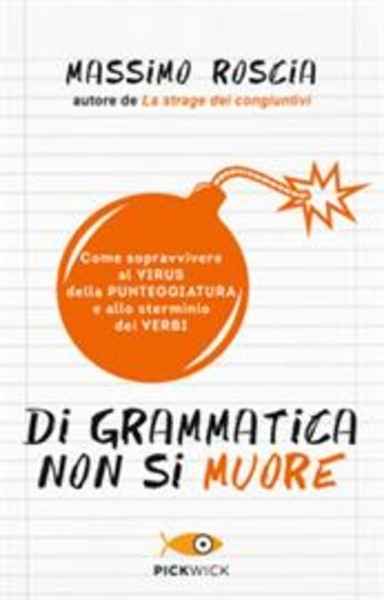 Di grammatica non si muore. Come sopravvivere al virus della punteggiatura e allo sterminio dei verbi