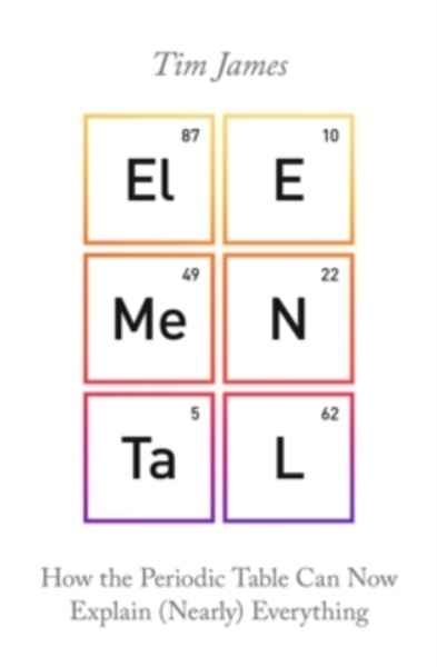 Elemental : How the Periodic Table Can Now Explain (Nearly) Everything