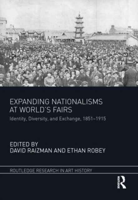 Expanding Nationalisms at World's Fairs : Identity, Diversity, and Exchange, 1851-1915
