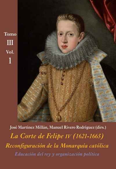 Educación del rey y organización política (Vol. 1) . La Corte de Felipe IV (1621-1665).