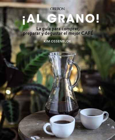 ¡Al grano! La guía para comprar, preparar y degustar el mejor café