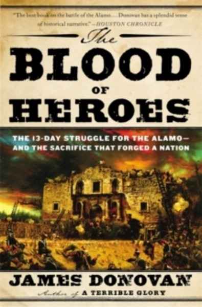 The Blood of Heroes : The 13-Day Struggle for the Alamo - and the Sacrifice That Forged a Nation