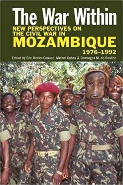 The War Within : New Perspectives on the Civil War in Mozambique, 1976-1992