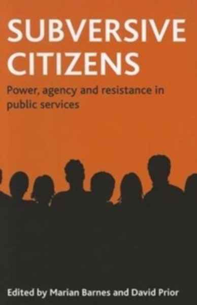 Subversive Citizens : Power, Agency and Resistance in Public Services