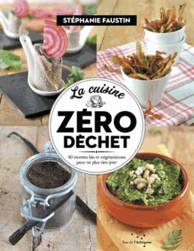 La cuisine zéro déchet. 40 recettes bio et végétariennes pour ne plus rien jeter