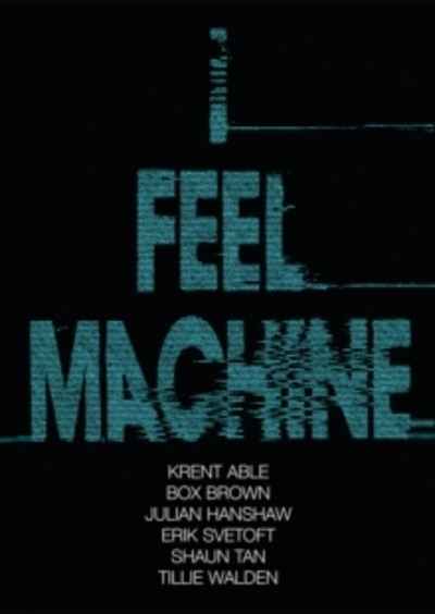 I Feel Machine : Stories by Shaun Tan, Tillie Walden, Box Brown, Krent Able, Erik Svetoft and Julian Hanshaw