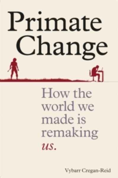 Primate Change : How the world we made is remaking us