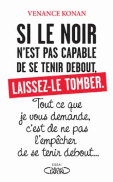 Si le noir n'est pas capable de se tenir debout, laissez-le tomber - Tout ce que je vous demande, c'est de ne pa