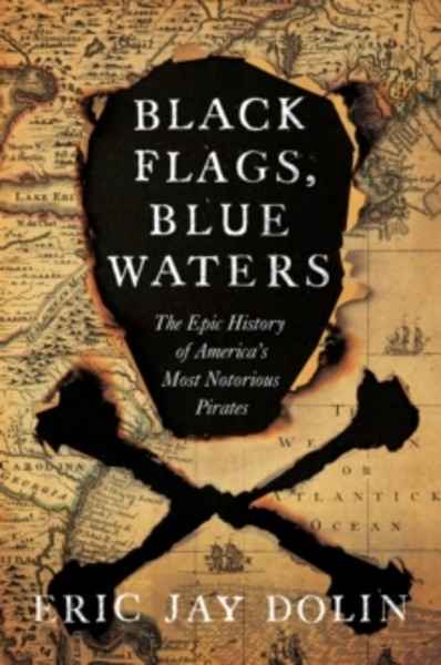 Black Flags, Blue Waters : The Epic History of America's Most Notorious Pirates