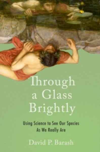 Through a Glass Brightly : Using Science to See Our Species as We Really Are