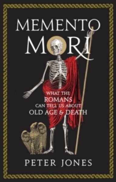Memento Mori : What the Romans Can Tell Us About Old Age and Death