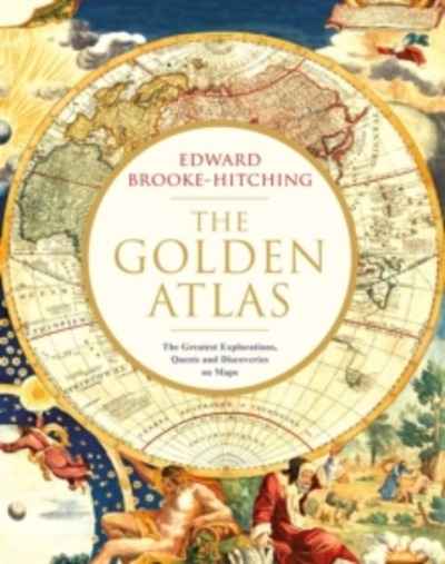 The Golden Atlas : The Greatest Explorations, Quests and Discoveries on Maps