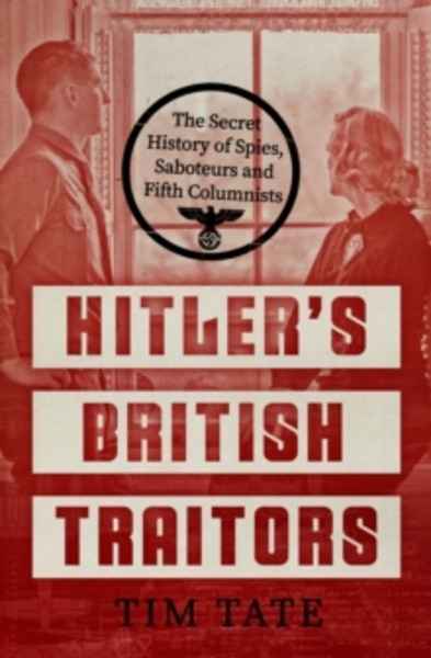 Hitler's British Traitors : The Secret History of Spies, Saboteurs and Fifth Columnists