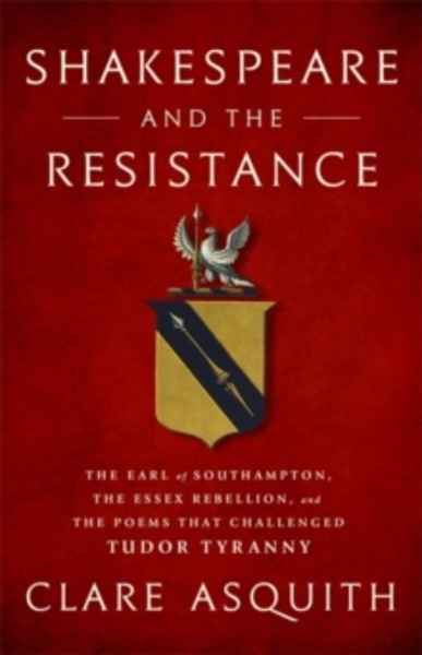 Shakespeare and the Resistance : The Earl of Southampton, the Essex Rebellion, and the Poems that Challenged Tud