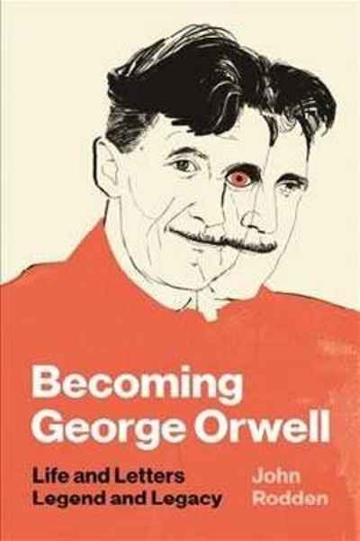 Becoming George Orwell : Life and Letters, Legend and Legacy