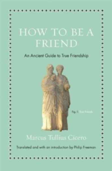 How to Be a Friend : An Ancient Guide to True Friendship