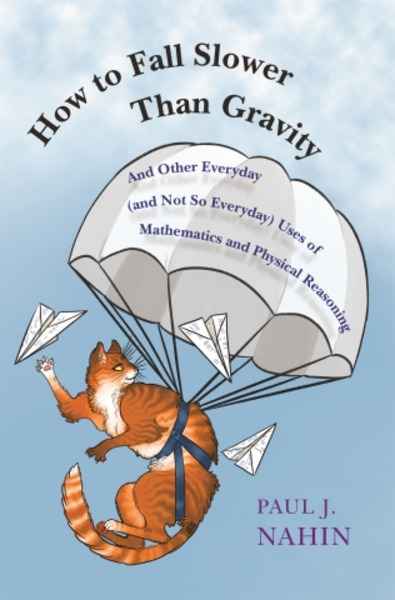 How to Fall Slower Than Gravity : And Other Everyday (and Not So Everyday) Uses of Mathematics and Physical Reas