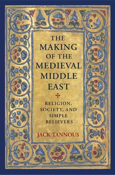 The Making of the Medieval Middle East : Religion, Society, and Simple Believers
