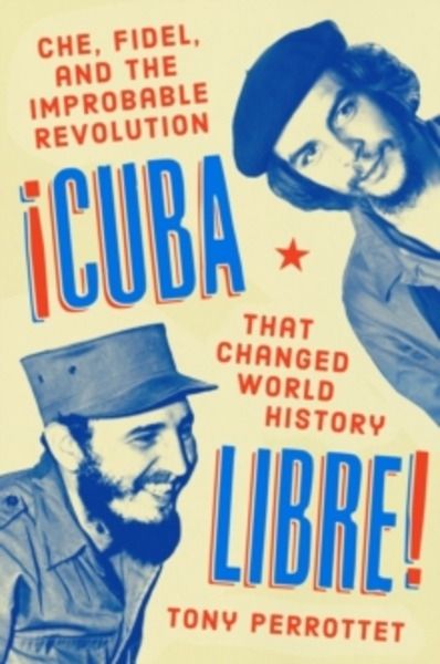 Cuba Libre!: Che, Fidel, and the Improbable Revolution That Changed World History