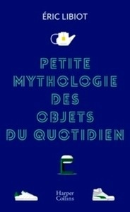 Petite mythologie des objets du quotidien