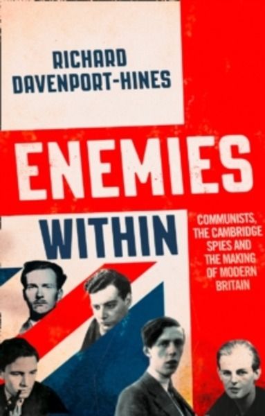 Enemies Within : Communists, the Cambridge Spies and the Making of Modern Britain