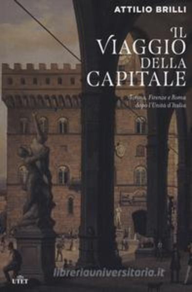 Il viaggio della capitale. Torino, Firenze e Roma dopo l'Unità d'Italia