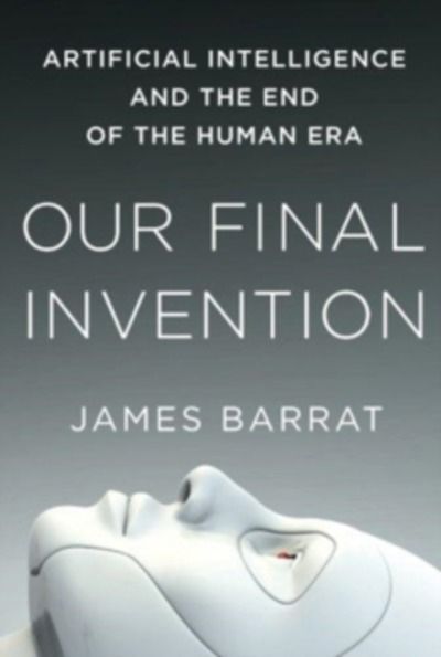 Our Final Invention: Artificial Intelligence and the End of the Human Era