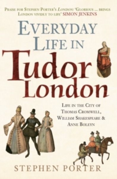 Everyday Life in Tudor London : Life in the City of Thomas Cromwell, William Shakespeare x{0026} Anne Boleyn