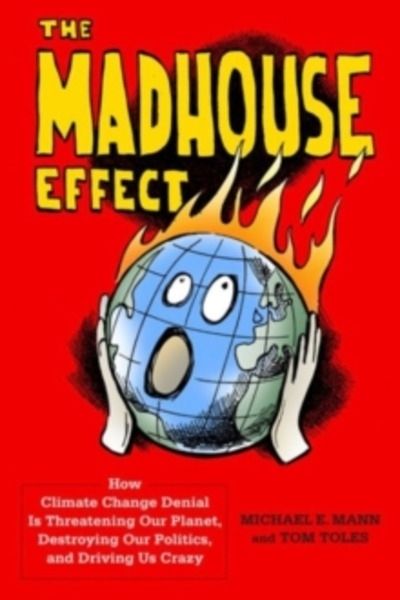 The Madhouse Effect : How Climate Change Denial Is Threatening Our Planet, Destroying Our Politics, and Driving