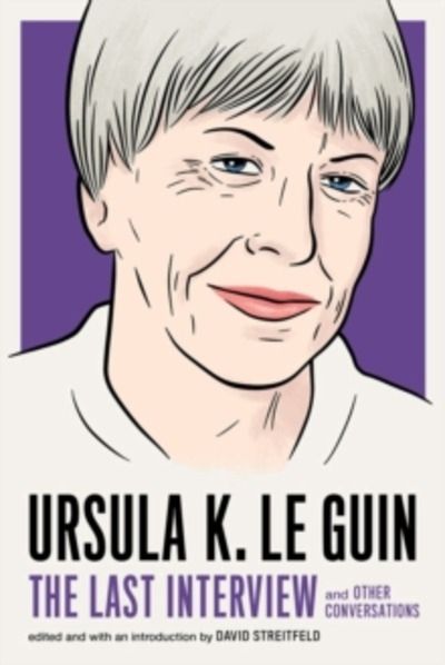 Ursula Le Guin: The Last Interview : And Other Conversations