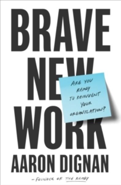 Brave New Work : Are You Ready to Reinvent Your Organization?