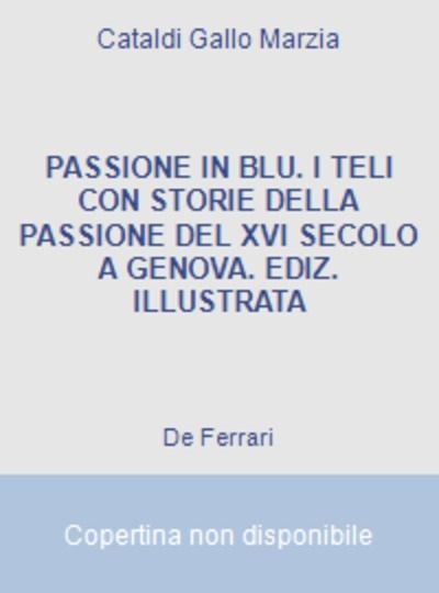 Passione in blu. I teli con storie della passione del XVI secolo a Genova. Ediz. illustrata