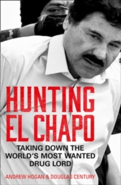 Hunting El Chapo : Taking Down the World's Most-Wanted Drug-Lord