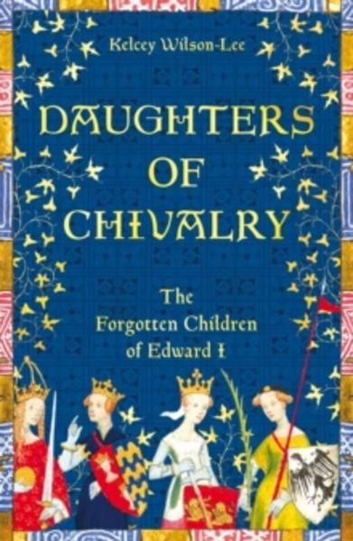 Daughters of Chivalry : The Forgotten Children of Edward I