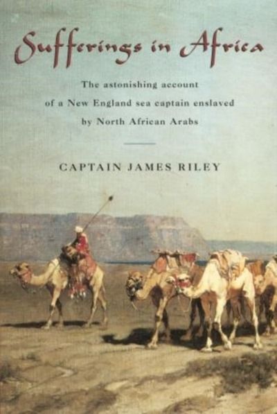 Sufferings in Africa : The Astonishing Account Of A New England Sea Captain Enslaved By North African Arabs