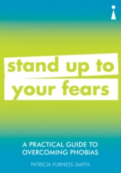 A Practical Guide to Overcoming Phobias : Stand Up to Your Fears