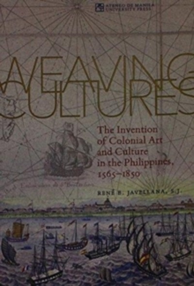 Weaving Cultures : The Invention of Colonial Art and Culture in the Philippines, 1565-1850