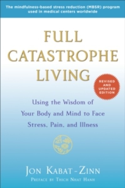 Full Catastrophe Living (Revised Edition) : Using the Wisdom of Your Body and Mind to Face Stress, Pain, and Ill